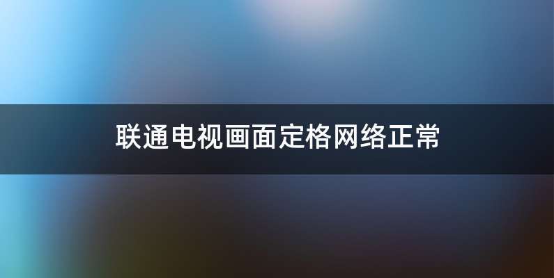 联通电视画面定格网络正常