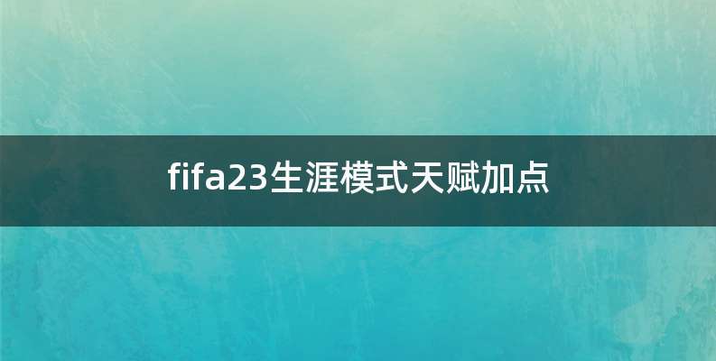 fifa23生涯模式天赋加点