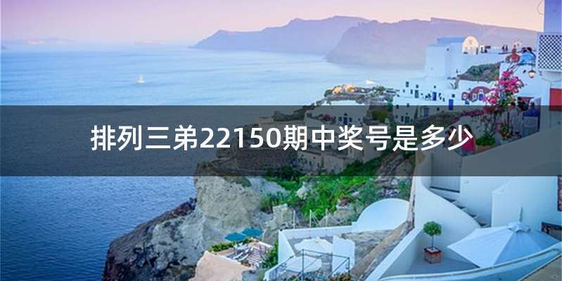 排列三弟22150期中奖号是多少