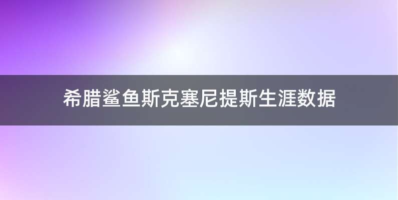 希腊鲨鱼斯克塞尼提斯生涯数据