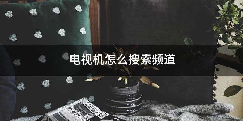 电视机怎么搜索频道