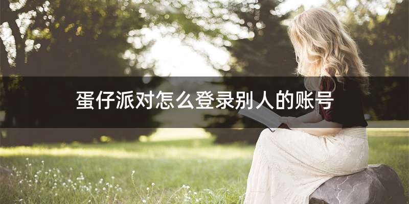 蛋仔派对怎么登录别人的账号