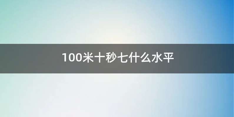 100米十秒七什么水平