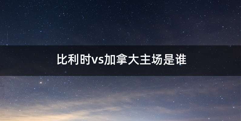 比利时vs加拿大主场是谁