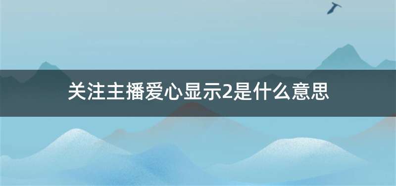关注主播爱心显示2是什么意思