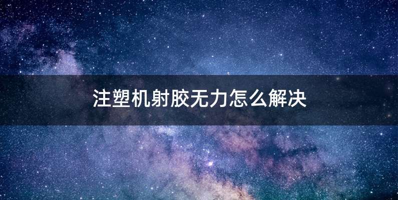 注塑机射胶无力怎么解决