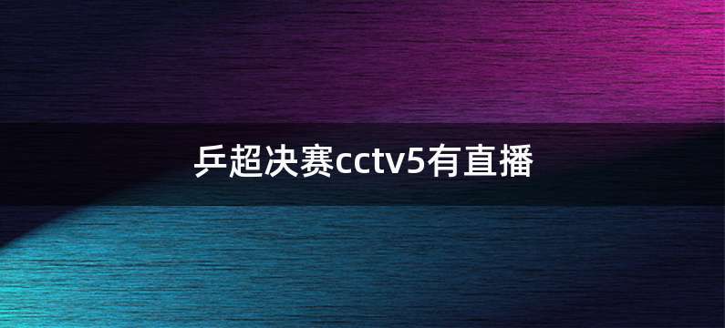 乒超决赛cctv5有直播
