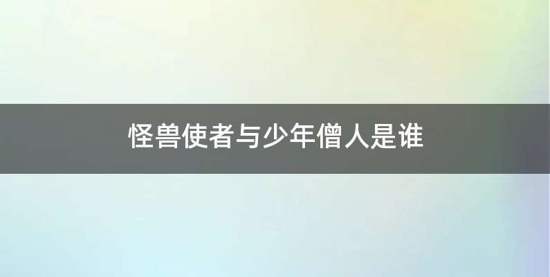 怪兽使者与少年僧人是谁