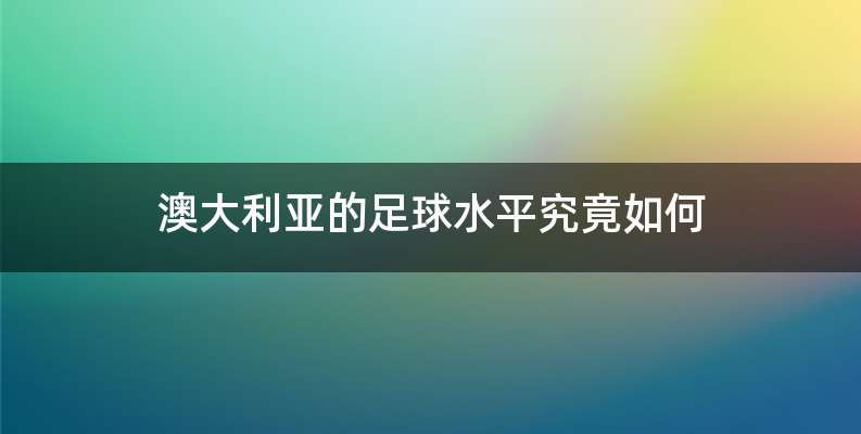 澳大利亚的足球水平究竟如何