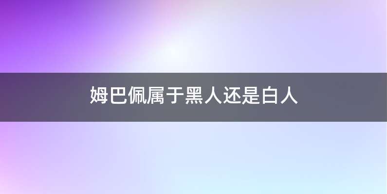 姆巴佩属于黑人还是白人