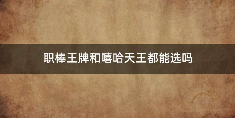 职棒王牌和嘻哈天王都能选吗