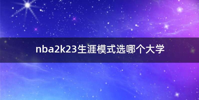 nba2k23生涯模式选哪个大学