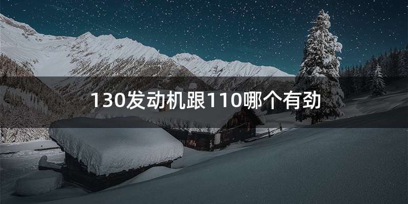 130发动机跟110哪个有劲