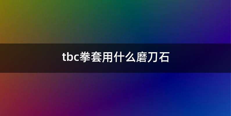 tbc拳套用什么磨刀石