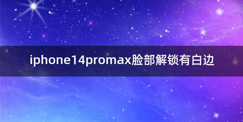 iphone14promax脸部解锁有白边