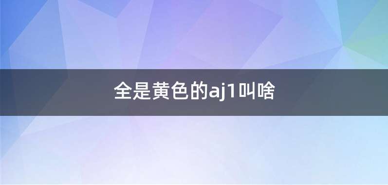 全是黄色的aj1叫啥