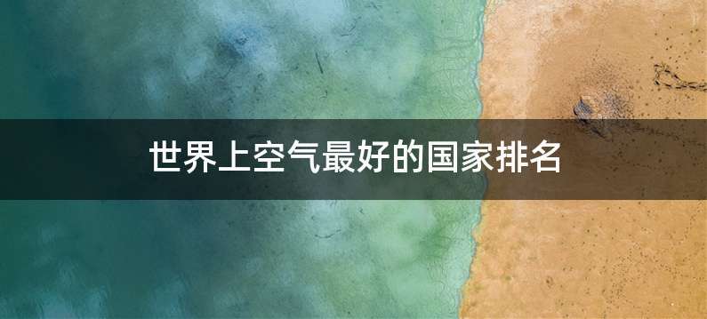 世界上空气最好的国家排名