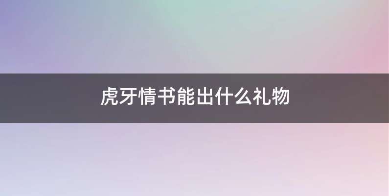 虎牙情书能出什么礼物