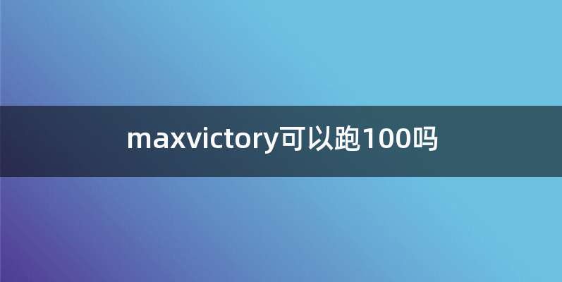 maxvictory可以跑100吗
