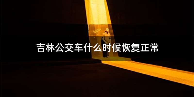 吉林公交车什么时候恢复正常