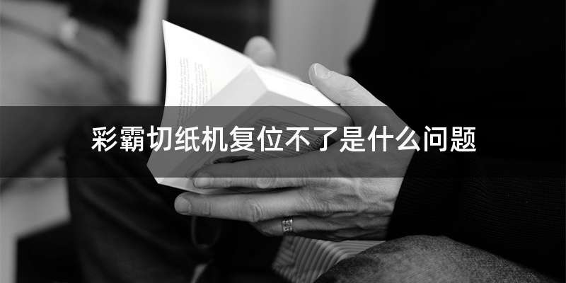 彩霸切纸机复位不了是什么问题