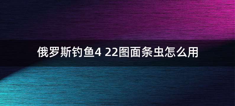 俄罗斯钓鱼4 22图面条虫怎么用