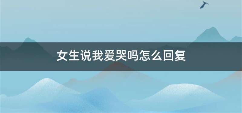 女生说我爱哭吗怎么回复