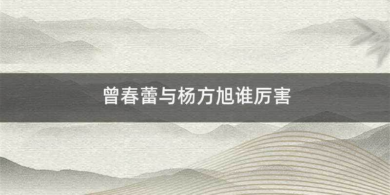 曾春蕾与杨方旭谁厉害