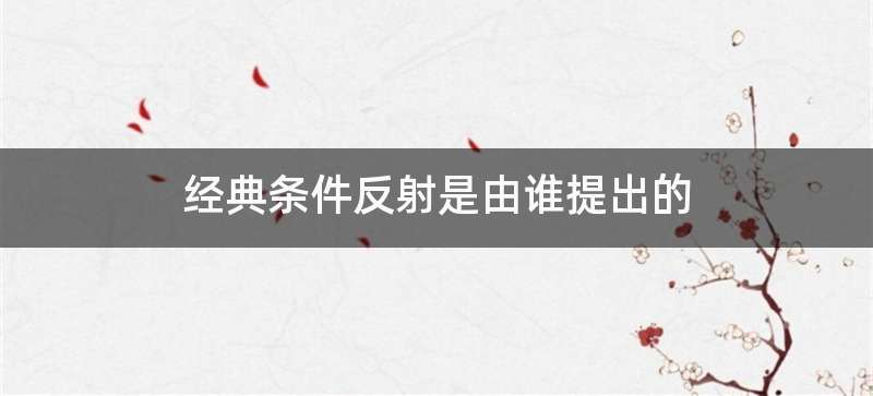 经典条件反射是由谁提出的