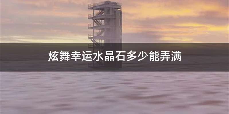 炫舞幸运水晶石多少能弄满