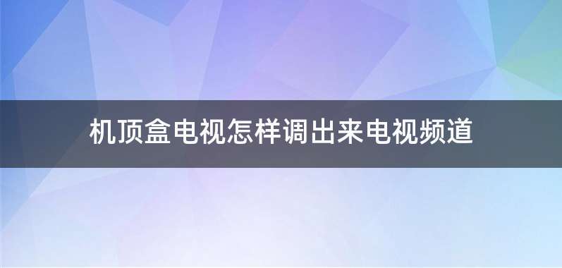 机顶盒电视怎样调出来电视频道