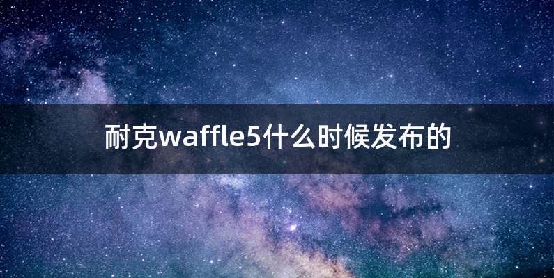耐克waffle5什么时候发布的