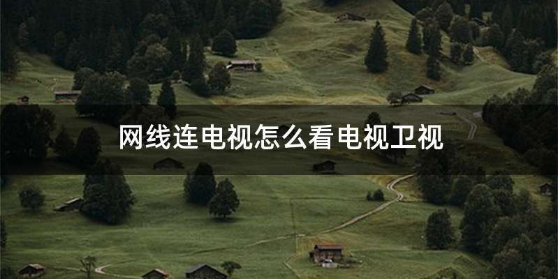 网线连电视怎么看电视卫视