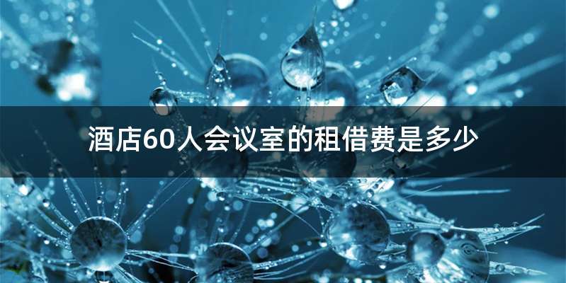 酒店60人会议室的租借费是多少