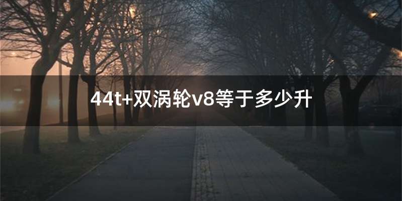 44t+双涡轮v8等于多少升