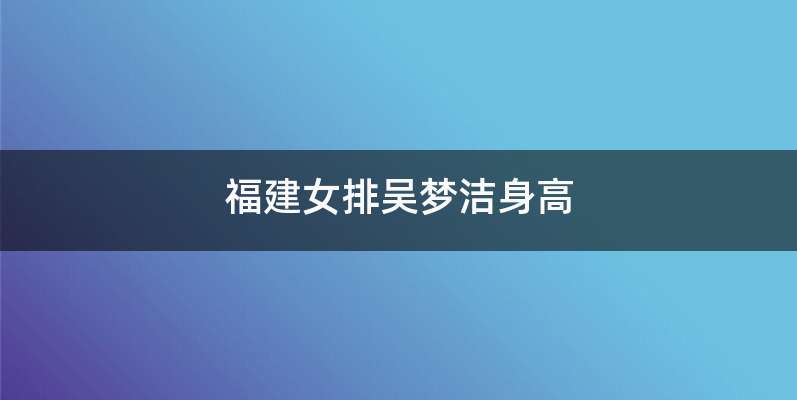福建女排吴梦洁身高