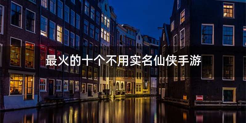 最火的十个不用实名仙侠手游