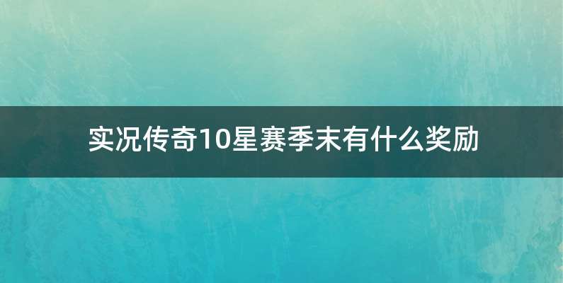 实况传奇10星赛季末有什么奖励