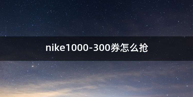 nike1000-300券怎么抢