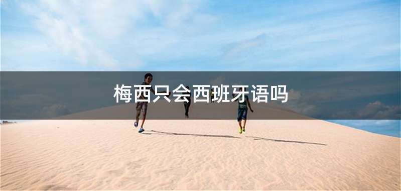 梅西只会西班牙语吗