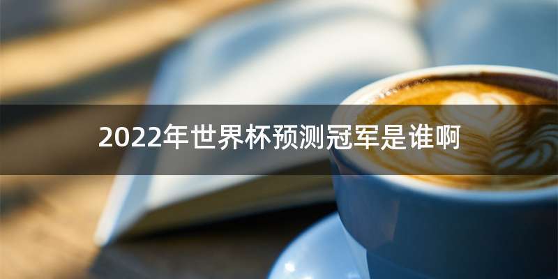 2022年世界杯预测冠军是谁啊