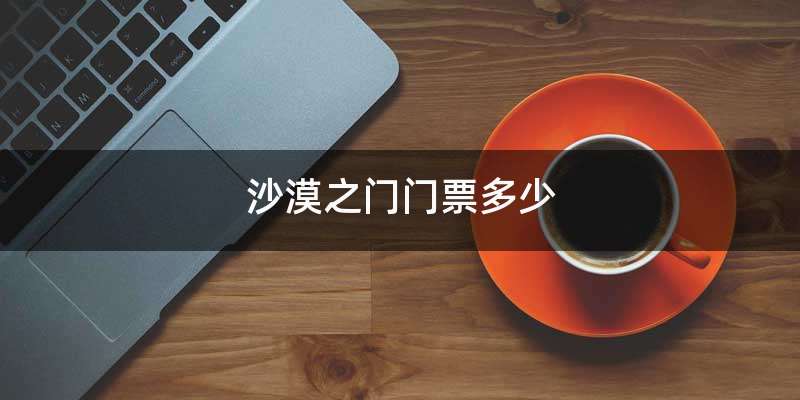 沙漠之门门票多少