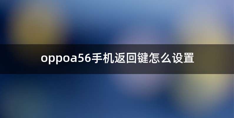 oppoa56手机返回键怎么设置