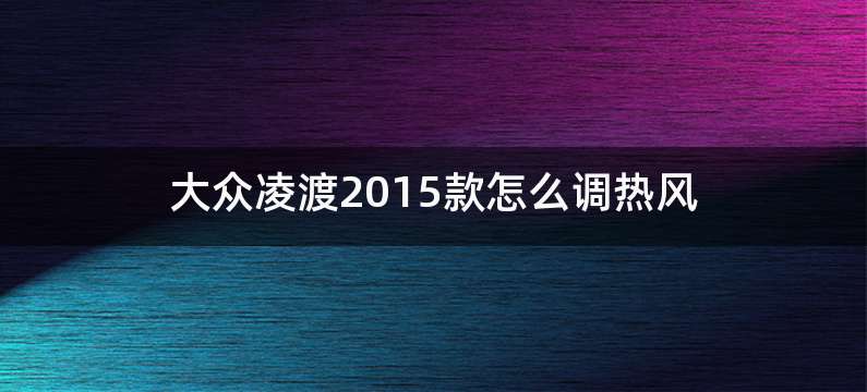 大众凌渡2015款怎么调热风
