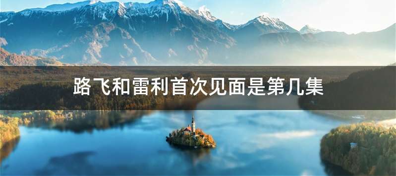 路飞和雷利首次见面是第几集