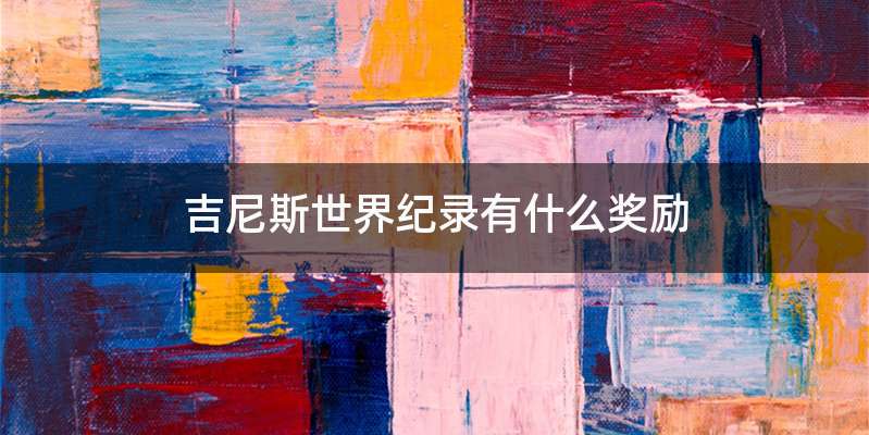 吉尼斯世界纪录有什么奖励