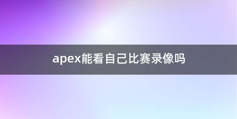 apex能看自己比赛录像吗