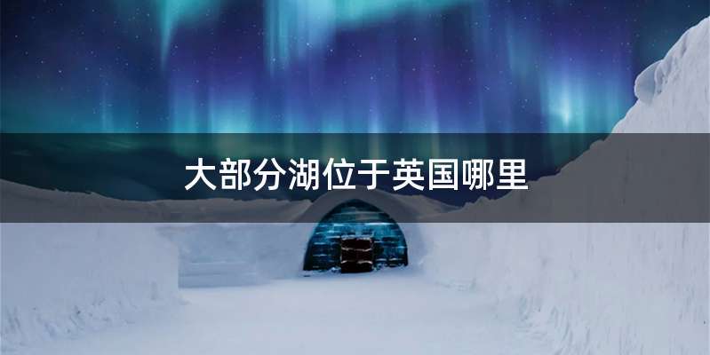 大部分湖位于英国哪里