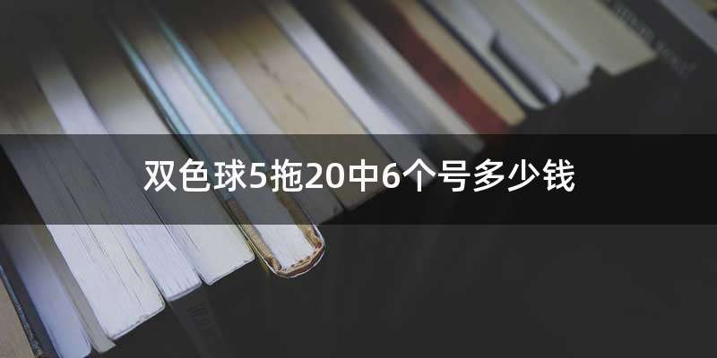 双色球5拖20中6个号多少钱