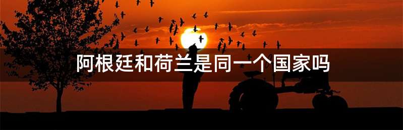 阿根廷和荷兰是同一个国家吗